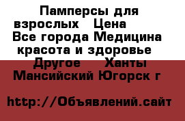 Памперсы для взрослых › Цена ­ 500 - Все города Медицина, красота и здоровье » Другое   . Ханты-Мансийский,Югорск г.